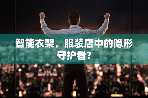 智能衣架，服装店中的隐形守护者？