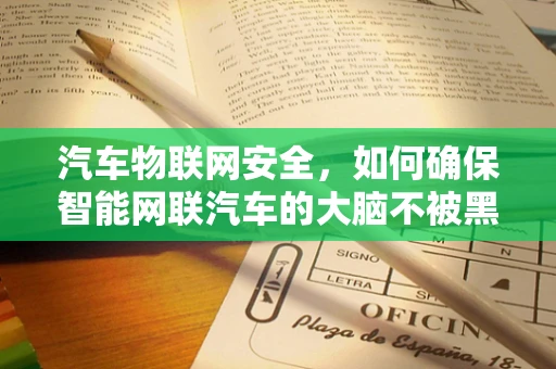 汽车物联网安全，如何确保智能网联汽车的大脑不被黑客入侵？