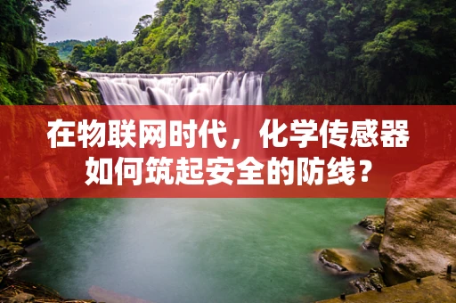 在物联网时代，化学传感器如何筑起安全的防线？
