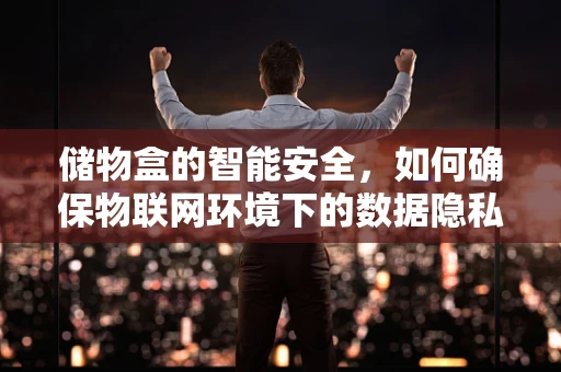 储物盒的智能安全，如何确保物联网环境下的数据隐私？