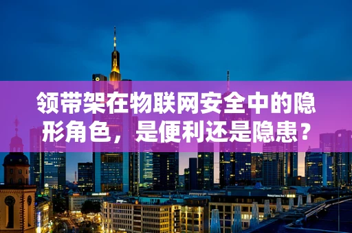领带架在物联网安全中的隐形角色，是便利还是隐患？