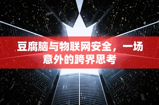 豆腐脑与物联网安全，一场意外的跨界思考