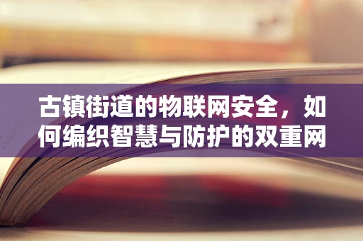 古镇街道的物联网安全，如何编织智慧与防护的双重网？