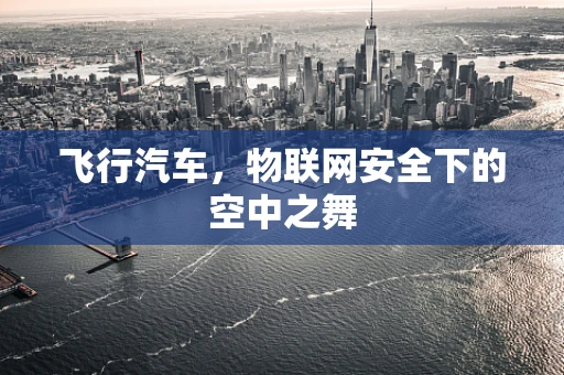 飞行汽车，物联网安全下的空中之舞