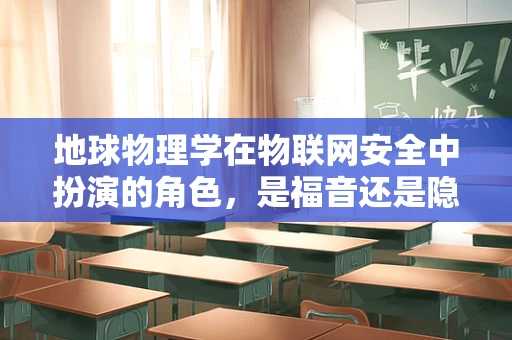 地球物理学在物联网安全中扮演的角色，是福音还是隐忧？