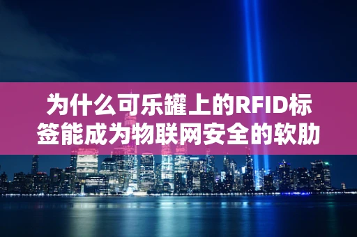 为什么可乐罐上的RFID标签能成为物联网安全的软肋？