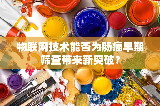 物联网技术能否为肠癌早期筛查带来新突破？
