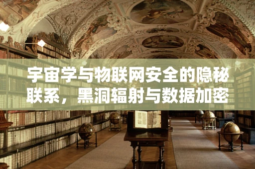 宇宙学与物联网安全的隐秘联系，黑洞辐射与数据加密的共鸣？