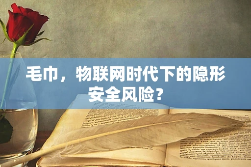 毛巾，物联网时代下的隐形安全风险？