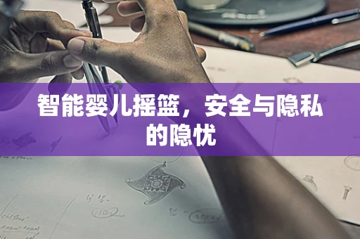 智能婴儿摇篮，安全与隐私的隐忧