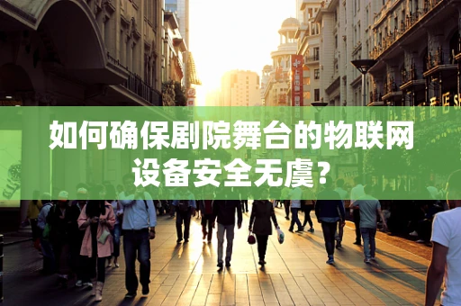 如何确保剧院舞台的物联网设备安全无虞？