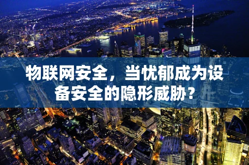 物联网安全，当忧郁成为设备安全的隐形威胁？