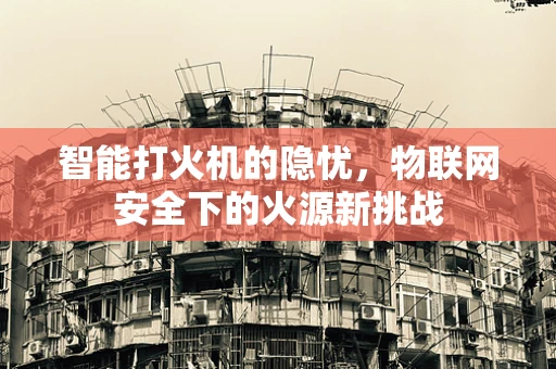 智能打火机的隐忧，物联网安全下的火源新挑战