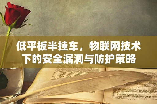 低平板半挂车，物联网技术下的安全漏洞与防护策略