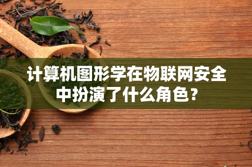 计算机图形学在物联网安全中扮演了什么角色？