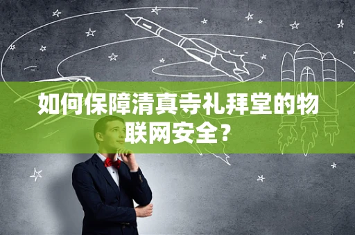 如何保障清真寺礼拜堂的物联网安全？