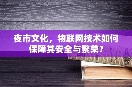 夜市文化，物联网技术如何保障其安全与繁荣？