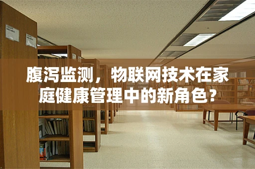 腹泻监测，物联网技术在家庭健康管理中的新角色？