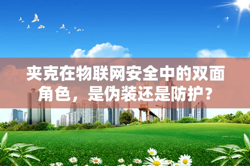 夹克在物联网安全中的双面角色，是伪装还是防护？