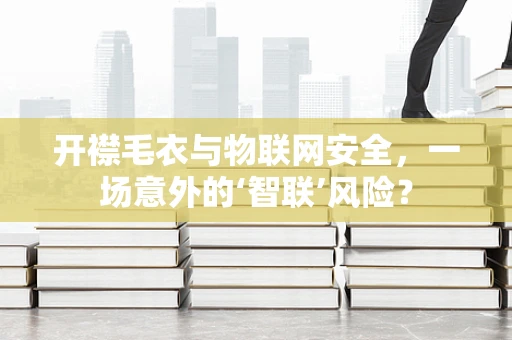 开襟毛衣与物联网安全，一场意外的‘智联’风险？