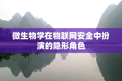 微生物学在物联网安全中扮演的隐形角色