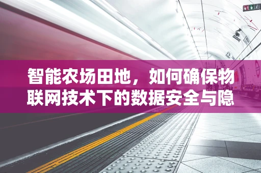 智能农场田地，如何确保物联网技术下的数据安全与隐私？