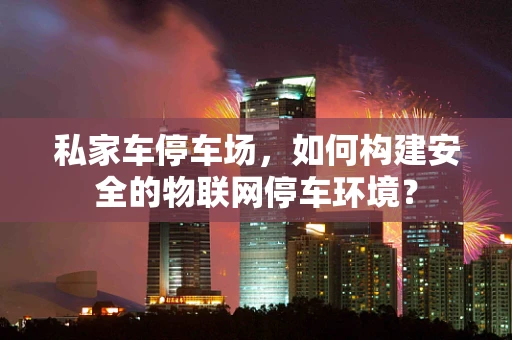 私家车停车场，如何构建安全的物联网停车环境？