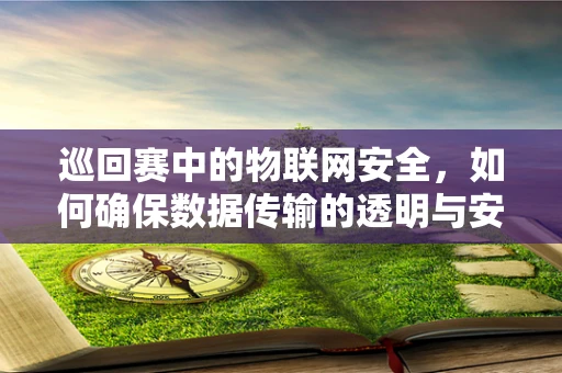 巡回赛中的物联网安全，如何确保数据传输的透明与安全？
