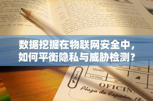 数据挖掘在物联网安全中，如何平衡隐私与威胁检测？