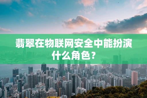 翡翠在物联网安全中能扮演什么角色？