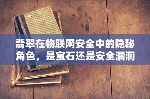 翡翠在物联网安全中的隐秘角色，是宝石还是安全漏洞？