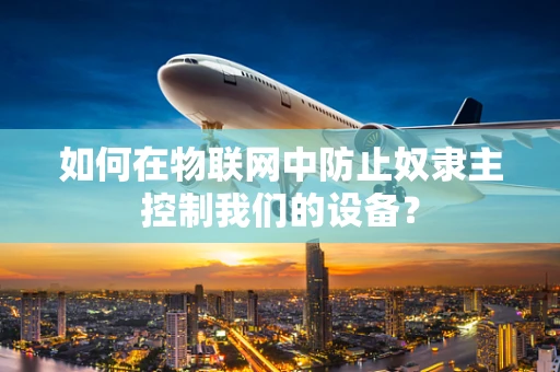 如何在物联网中防止奴隶主控制我们的设备？