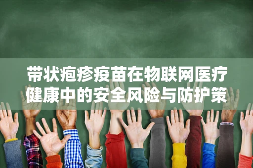 带状疱疹疫苗在物联网医疗健康中的安全风险与防护策略