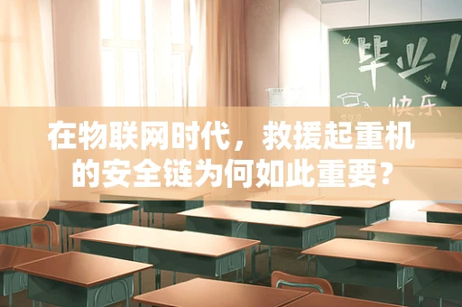 在物联网时代，救援起重机的安全链为何如此重要？