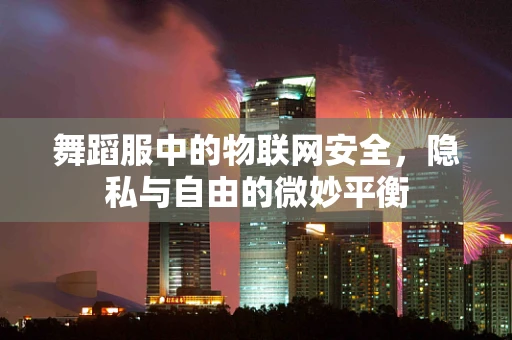 舞蹈服中的物联网安全，隐私与自由的微妙平衡