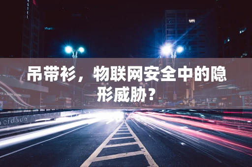 吊带衫，物联网安全中的隐形威胁？