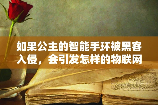 如果公主的智能手环被黑客入侵，会引发怎样的物联网安全危机？