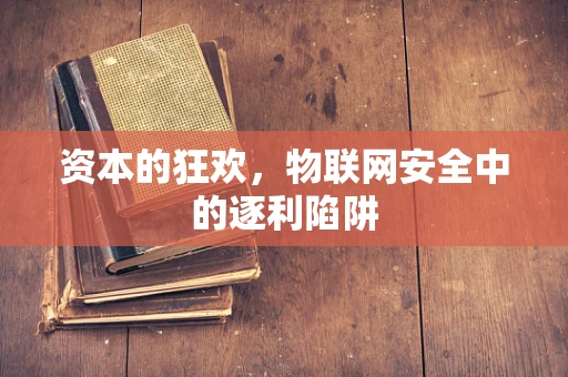 资本的狂欢，物联网安全中的逐利陷阱