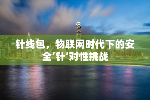 针线包，物联网时代下的安全‘针’对性挑战