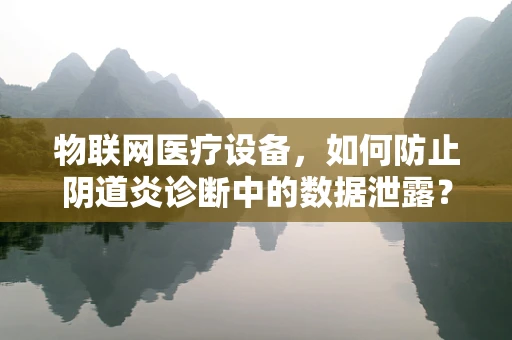 物联网医疗设备，如何防止阴道炎诊断中的数据泄露？