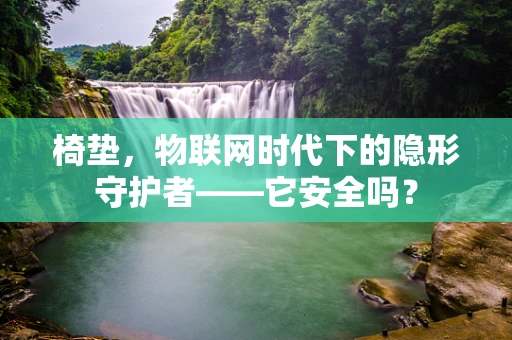 椅垫，物联网时代下的隐形守护者——它安全吗？