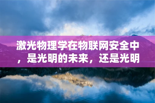 激光物理学在物联网安全中，是光明的未来，还是光明的隐患？