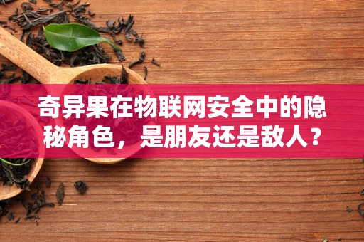 奇异果在物联网安全中的隐秘角色，是朋友还是敌人？