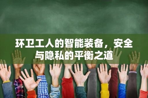 环卫工人的智能装备，安全与隐私的平衡之道
