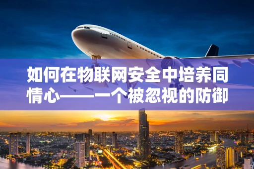 如何在物联网安全中培养同情心——一个被忽视的防御策略？