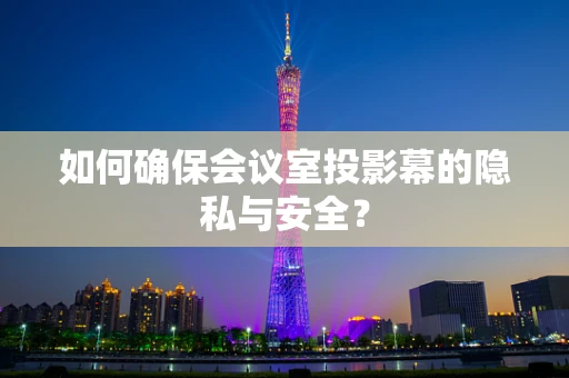 如何确保会议室投影幕的隐私与安全？