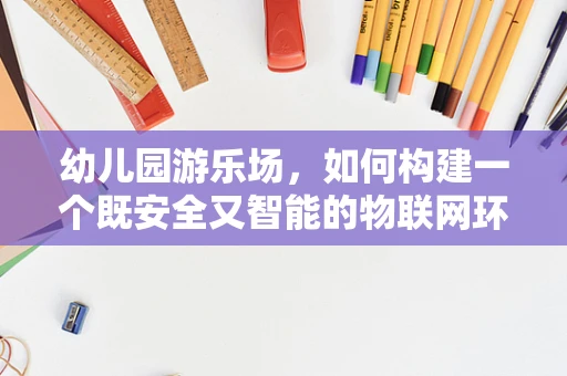 幼儿园游乐场，如何构建一个既安全又智能的物联网环境？