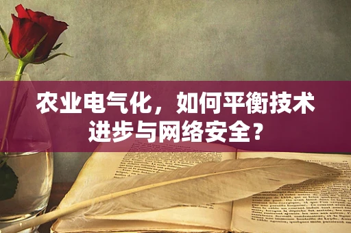农业电气化，如何平衡技术进步与网络安全？