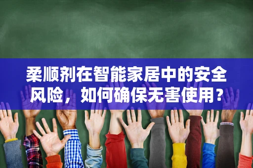 柔顺剂在智能家居中的安全风险，如何确保无害使用？