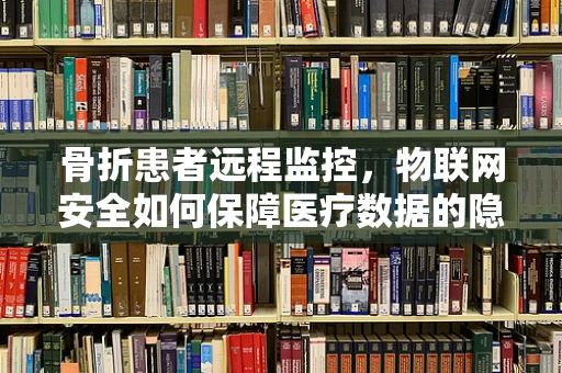 骨折患者远程监控，物联网安全如何保障医疗数据的隐私与安全？